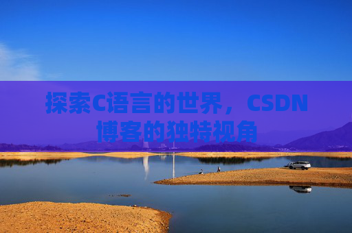 探索C语言的世界，CSDN博客的独特视角